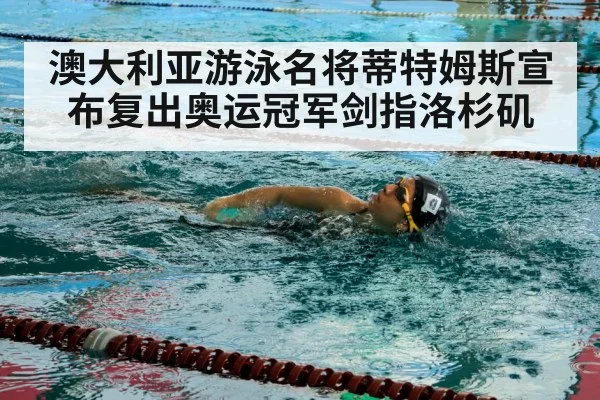 澳大利亚游泳名将蒂特姆斯宣布复出奥运冠军剑指洛杉矶