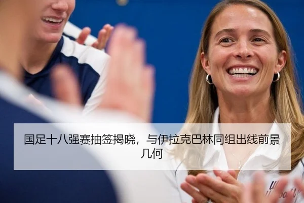 国足十八强赛抽签揭晓，与伊拉克巴林同组出线前景几何