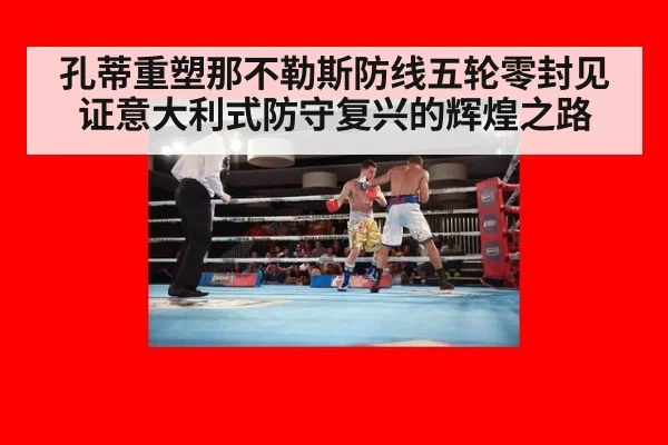 孔蒂重塑那不勒斯防线五轮零封见证意大利式防守复兴的辉煌之路