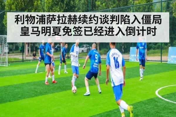 利物浦萨拉赫续约谈判陷入僵局皇马明夏免签已经进入倒计时