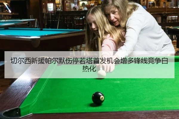 切尔西新援帕尔默伤停若塔首发机会增多锋线竞争白热化
