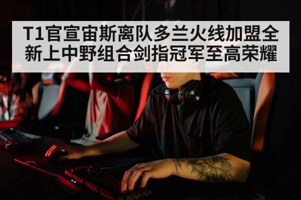 T1官宣宙斯离队多兰火线加盟全新上中野组合剑指冠军至高荣耀