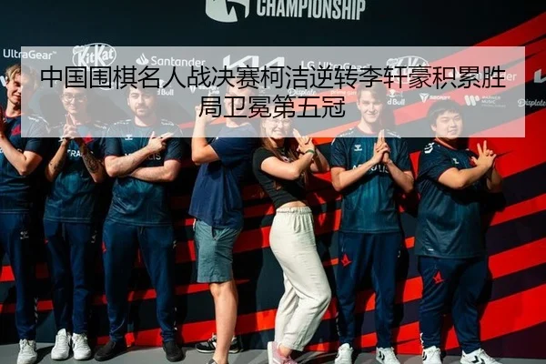 zhong-guo-wei-qi-ming-ren-zhan-jue-sai-ke-jie-ni-zhuan-li-xuan-hao-ji-lei-sheng-ju-wei-mian-di-wu-guan-2-284.jpg