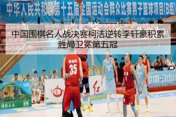 中国围棋名人战决赛柯洁逆转李轩豪积累胜局卫冕第五冠