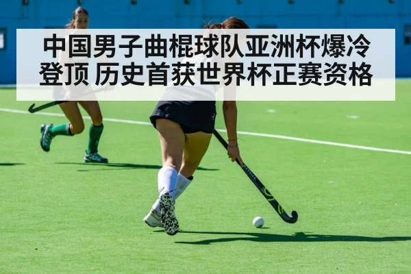 中国男子曲棍球队亚洲杯爆冷登顶 历史首获世界杯正赛资格