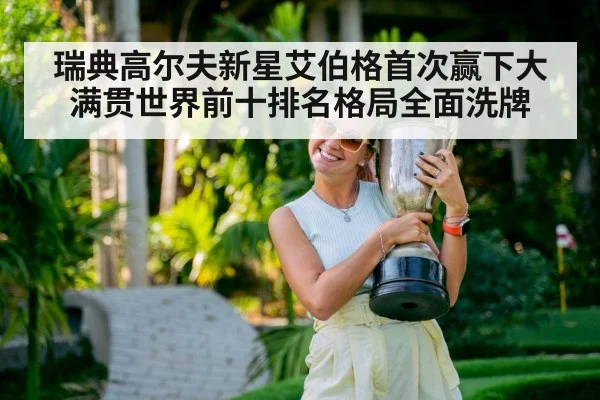 瑞典高尔夫新星艾伯格首次赢下大满贯世界前十排名格局全面洗牌