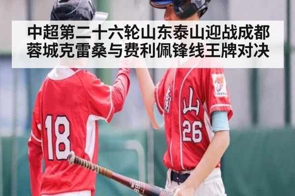 中超第二十六轮山东泰山迎战成都蓉城克雷桑与费利佩锋线王牌对决
