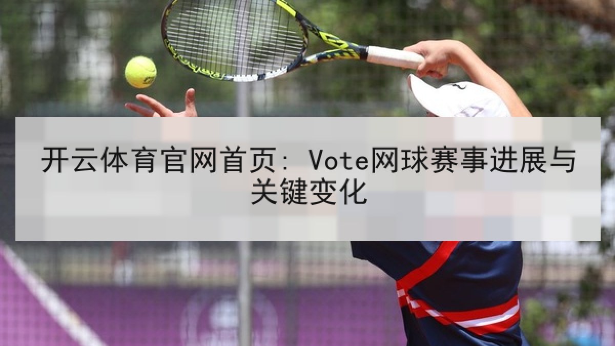 开云体育官网首页: Vote网球赛事进展与关键变化